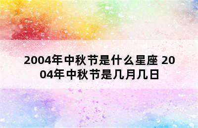 2004年中秋节是什么星座 2004年中秋节是几月几日